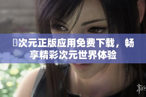 囧次元正版应用免费下载，畅享精彩次元世界体验