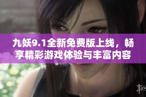 九妖9.1全新免费版上线，畅享精彩游戏体验与丰富内容