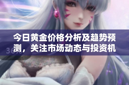 今日黄金价格分析及趋势预测，关注市场动态与投资机会