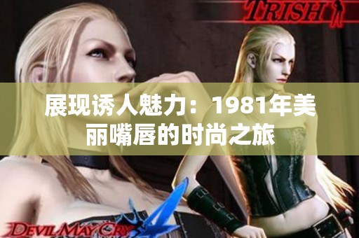 展现诱人魅力：1981年美丽嘴唇的时尚之旅