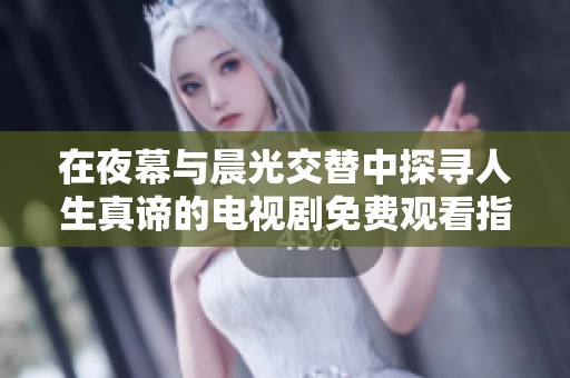 在夜幕与晨光交替中探寻人生真谛的电视剧免费观看指南