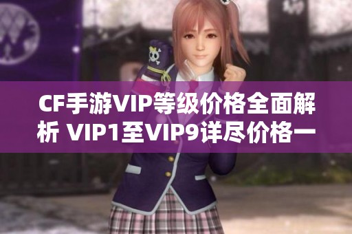 CF手游VIP等级价格全面解析 VIP1至VIP9详尽价格一览尽在孔雀手游网