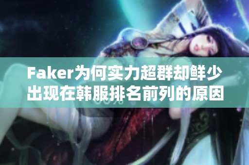 Faker为何实力超群却鲜少出现在韩服排名前列的原因分析