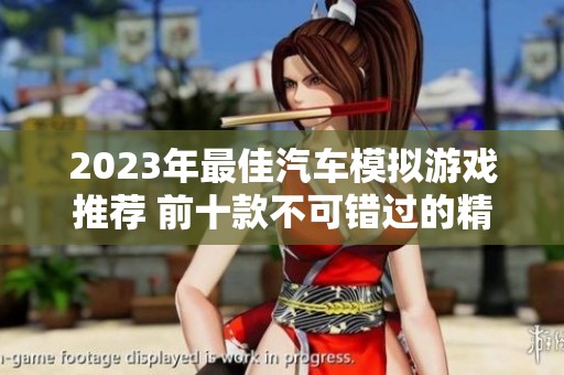 2023年最佳汽车模拟游戏推荐 前十款不可错过的精彩体验