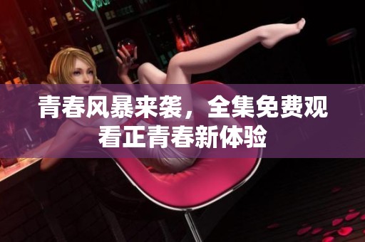 青春风暴来袭，全集免费观看正青春新体验