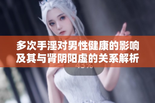 多次手淫对男性健康的影响及其与肾阴阳虚的关系解析