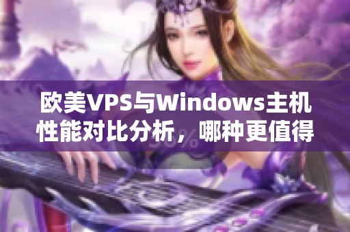 欧美VPS与Windows主机性能对比分析，哪种更值得选择