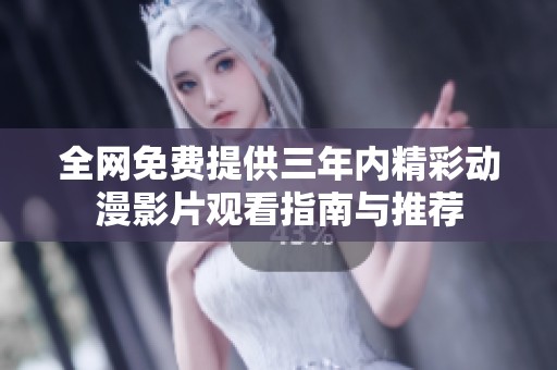 全网免费提供三年内精彩动漫影片观看指南与推荐