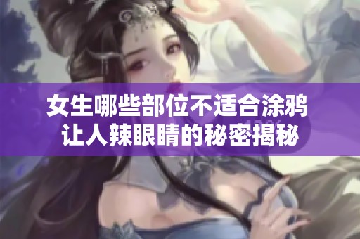 女生哪些部位不适合涂鸦 让人辣眼睛的秘密揭秘