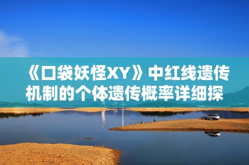 《口袋妖怪XY》中红线遗传机制的个体遗传概率详细探讨与分析