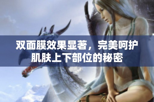 双面膜效果显著，完美呵护肌肤上下部位的秘密