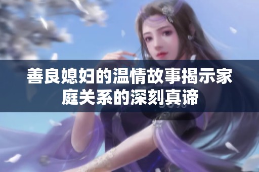 善良媳妇的温情故事揭示家庭关系的深刻真谛