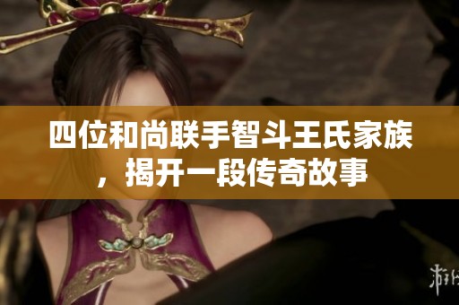 四位和尚联手智斗王氏家族，揭开一段传奇故事