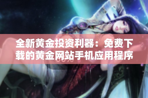 全新黄金投资利器：免费下载的黄金网站手机应用程序