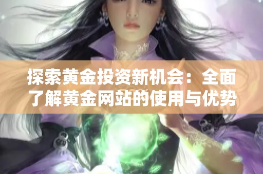 探索黄金投资新机会：全面了解黄金网站的使用与优势