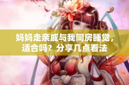 妈妈走亲戚与我同房睡觉，适合吗？分享几点看法