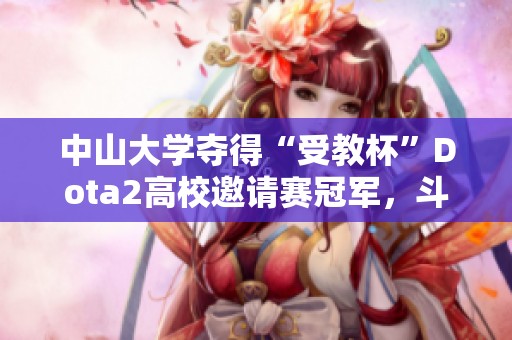 中山大学夺得“受教杯”Dota2高校邀请赛冠军，斗鱼全力支持电竞赛事发展