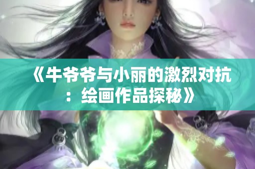 《牛爷爷与小丽的激烈对抗：绘画作品探秘》