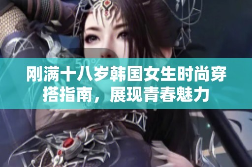 刚满十八岁韩国女生时尚穿搭指南，展现青春魅力