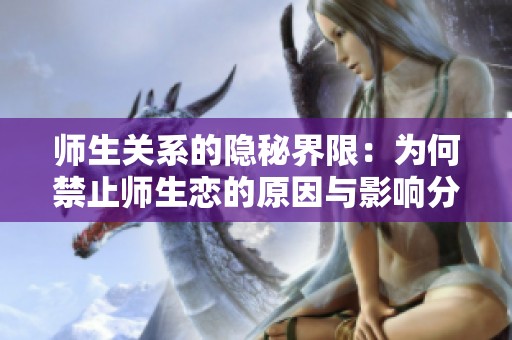 师生关系的隐秘界限：为何禁止师生恋的原因与影响分析