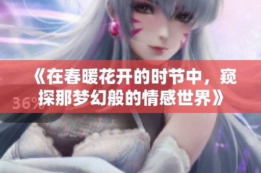 《在春暖花开的时节中，窥探那梦幻般的情感世界》