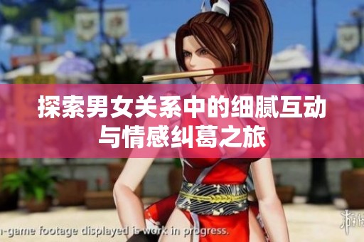 探索男女关系中的细腻互动与情感纠葛之旅
