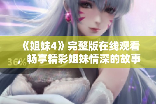 《姐妹4》完整版在线观看，畅享精彩姐妹情深的故事与瞬间