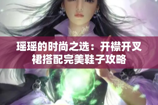 瑶瑶的时尚之选：开襟开叉裙搭配完美鞋子攻略