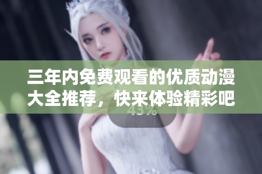三年内免费观看的优质动漫大全推荐，快来体验精彩吧