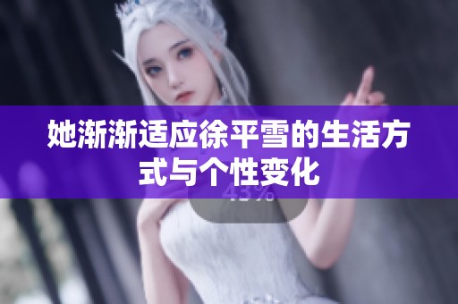 她渐渐适应徐平雪的生活方式与个性变化