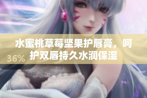 水蜜桃草莓坚果护唇膏，呵护双唇持久水润保湿