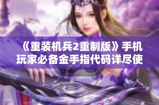 《重装机兵2重制版》手机玩家必备金手指代码详尽使用指南与操作技巧分享