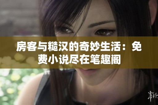 房客与糙汉的奇妙生活：免费小说尽在笔趣阁