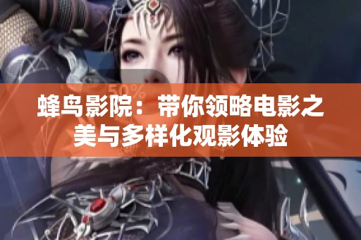 蜂鸟影院：带你领略电影之美与多样化观影体验