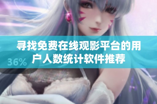 寻找免费在线观影平台的用户人数统计软件推荐