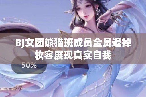 BJ女团熊猫班成员全员退掉妆容展现真实自我