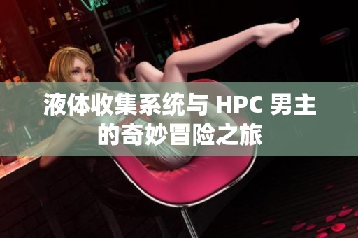 液体收集系统与 HPC 男主的奇妙冒险之旅