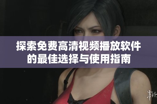 探索免费高清视频播放软件的最佳选择与使用指南