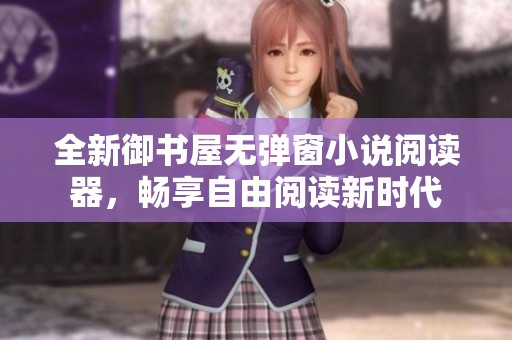 全新御书屋无弹窗小说阅读器，畅享自由阅读新时代