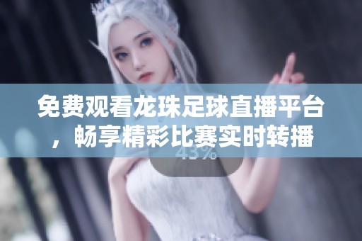 免费观看龙珠足球直播平台，畅享精彩比赛实时转播