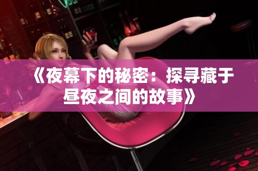 《夜幕下的秘密：探寻藏于昼夜之间的故事》