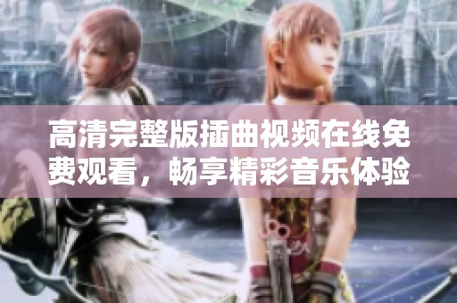 高清完整版插曲视频在线免费观看，畅享精彩音乐体验
