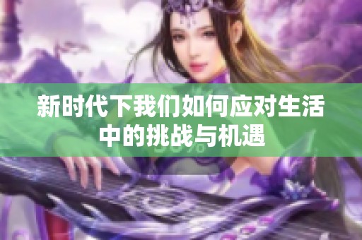 新时代下我们如何应对生活中的挑战与机遇