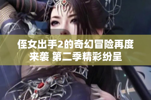 侄女出手2的奇幻冒险再度来袭 第二季精彩纷呈