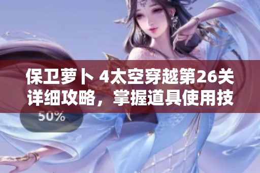 保卫萝卜 4太空穿越第26关详细攻略，掌握道具使用技巧轻松过关