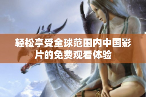 轻松享受全球范围内中国影片的免费观看体验