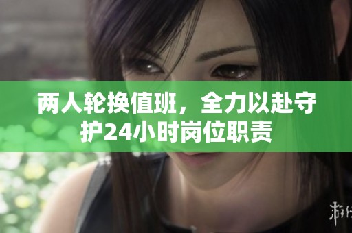 两人轮换值班，全力以赴守护24小时岗位职责