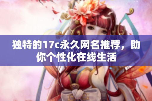 独特的17c永久网名推荐，助你个性化在线生活