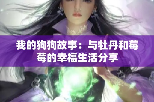 我的狗狗故事：与牡丹和莓莓的幸福生活分享