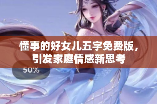 懂事的好女儿五字免费版，引发家庭情感新思考